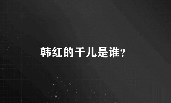 韩红的干儿是谁？