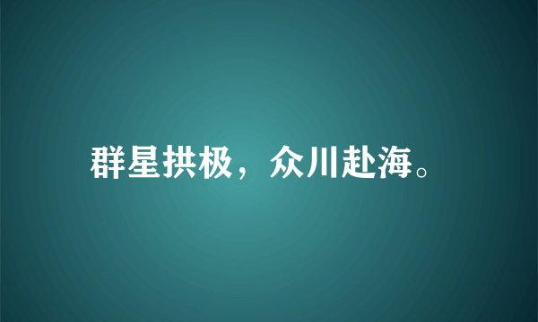 群星拱极，众川赴海。