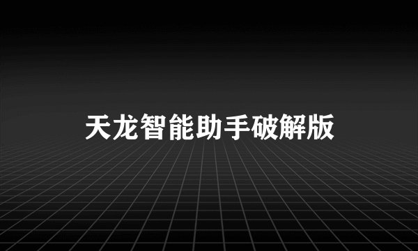 天龙智能助手破解版
