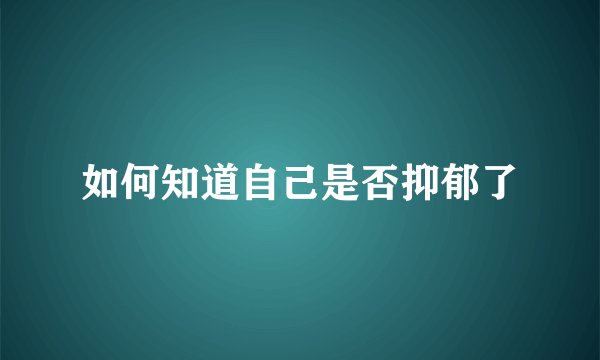 如何知道自己是否抑郁了