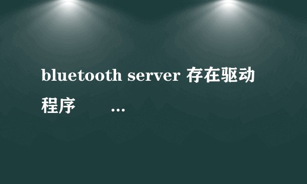bluetooth server 存在驱动程序問題怎么修复