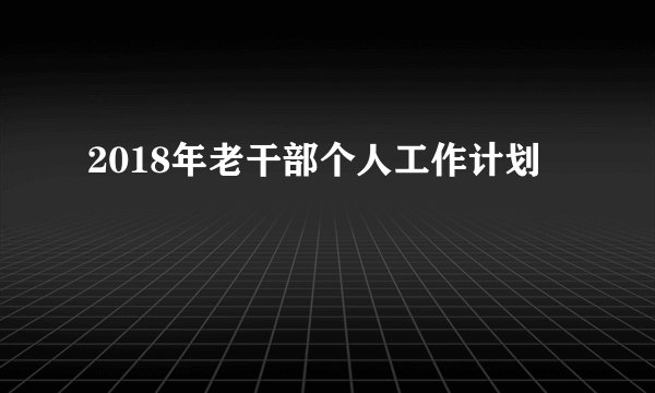 2018年老干部个人工作计划