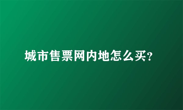 城市售票网内地怎么买？
