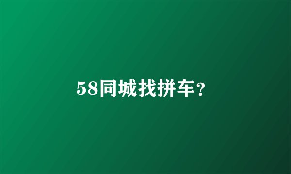 58同城找拼车？