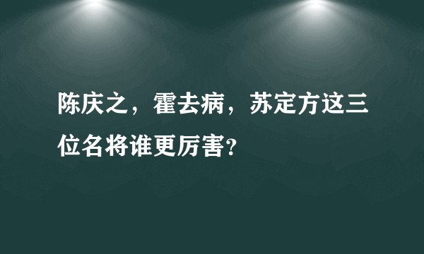 陈庆之，霍去病，苏定方这三位名将谁更厉害？