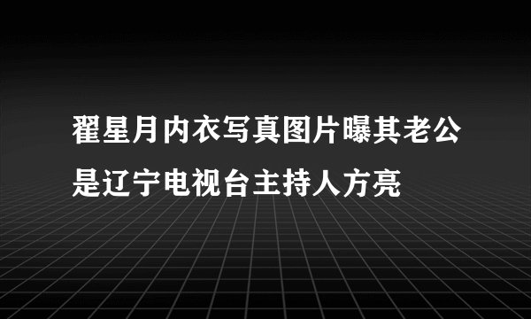翟星月内衣写真图片曝其老公是辽宁电视台主持人方亮