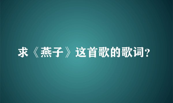 求《燕子》这首歌的歌词？
