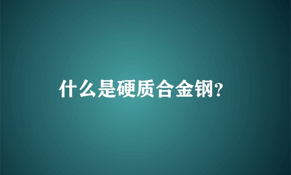 什么是硬质合金钢？