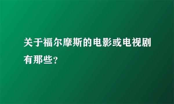 关于福尔摩斯的电影或电视剧有那些？