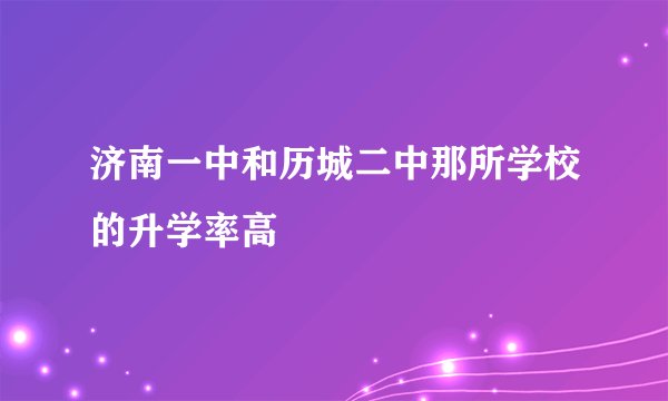 济南一中和历城二中那所学校的升学率高