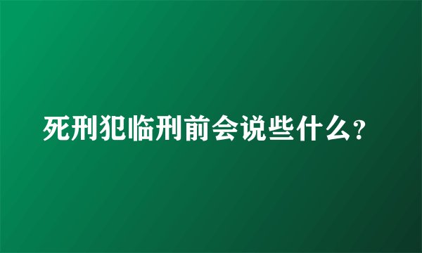 死刑犯临刑前会说些什么？