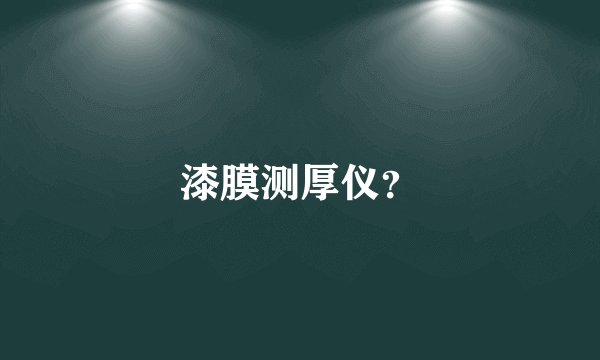 漆膜测厚仪？