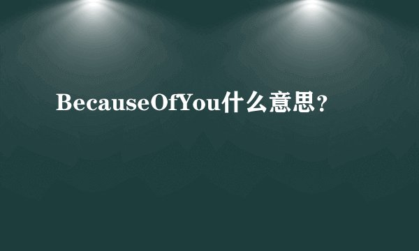 BecauseOfYou什么意思？