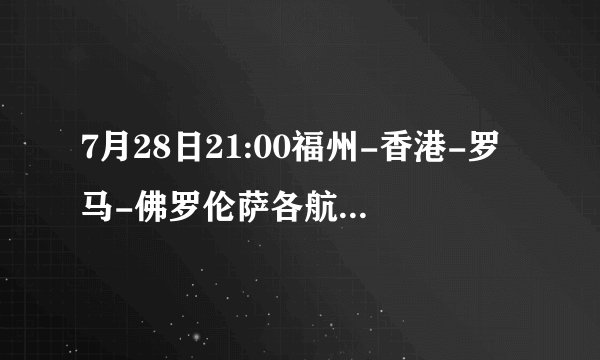 7月28日21:00福州-香港-罗马-佛罗伦萨各航班号及准确到达时间?急急急!!