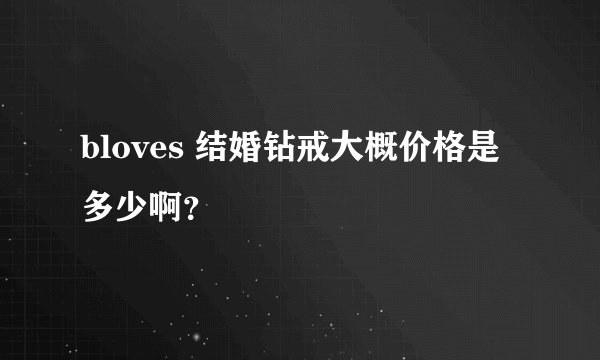 bloves 结婚钻戒大概价格是多少啊？