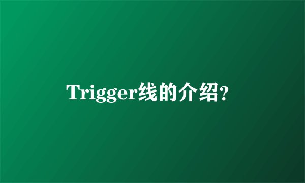 Trigger线的介绍？