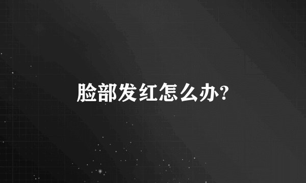 脸部发红怎么办?