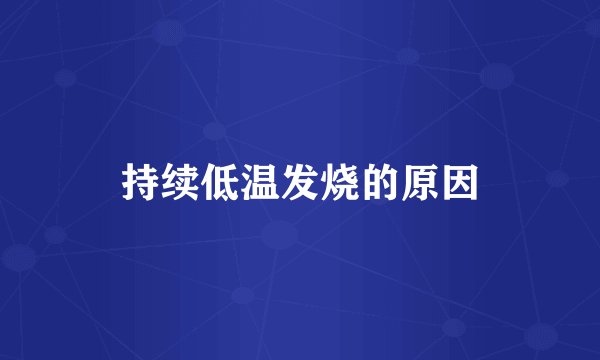 持续低温发烧的原因