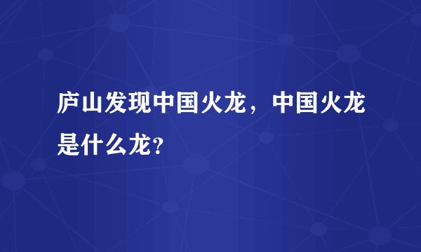 庐山发现中国火龙，中国火龙是什么龙？