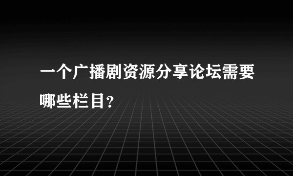 一个广播剧资源分享论坛需要哪些栏目？