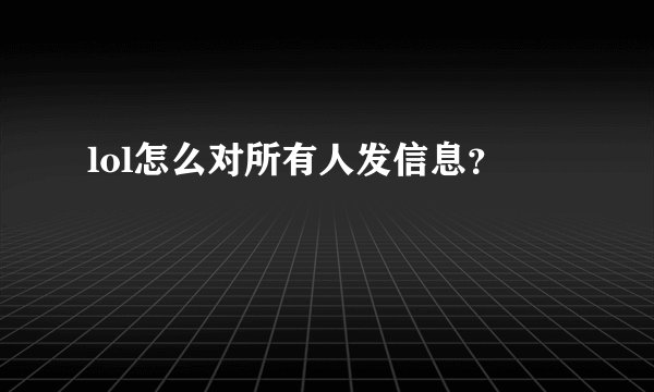 lol怎么对所有人发信息？