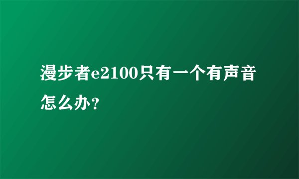 漫步者e2100只有一个有声音怎么办？