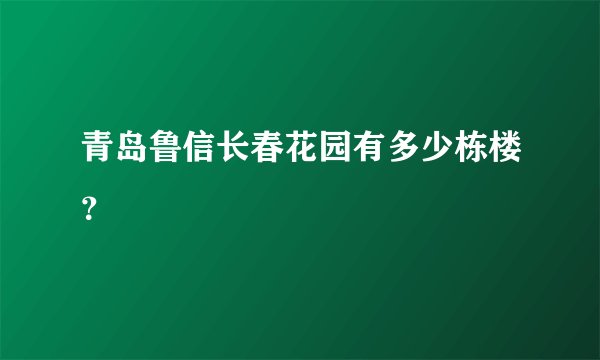 青岛鲁信长春花园有多少栋楼？