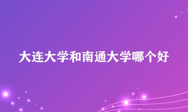 大连大学和南通大学哪个好