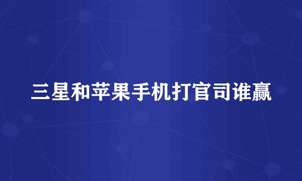 三星和苹果手机打官司谁赢