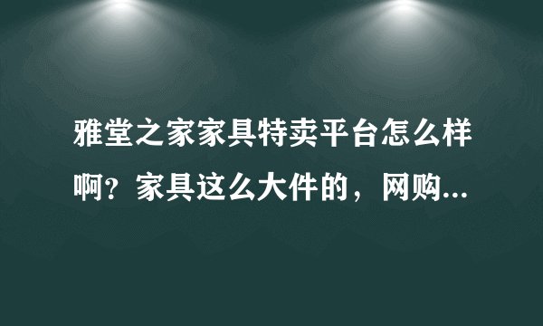 雅堂之家家具特卖平台怎么样啊？家具这么大件的，网购放心吗？