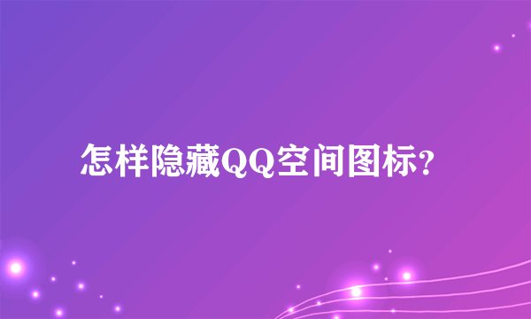 怎样隐藏QQ空间图标？