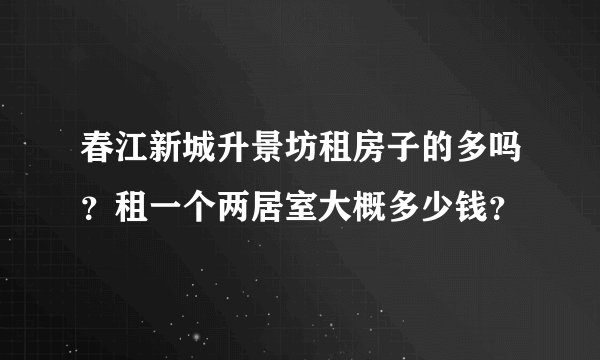 春江新城升景坊租房子的多吗？租一个两居室大概多少钱？