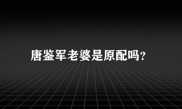唐鉴军老婆是原配吗？