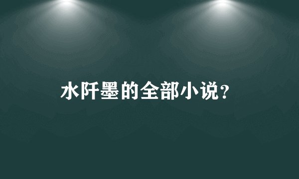水阡墨的全部小说？