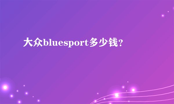大众bluesport多少钱？