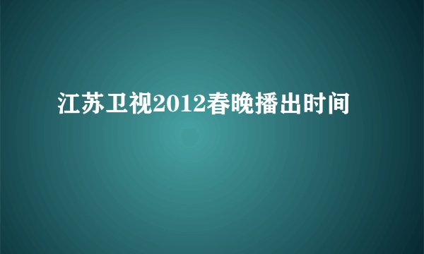 江苏卫视2012春晚播出时间