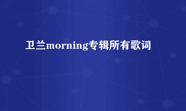 卫兰morning专辑所有歌词