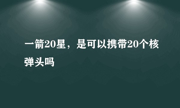 一箭20星，是可以携带20个核弹头吗