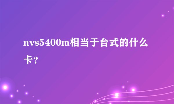 nvs5400m相当于台式的什么卡？
