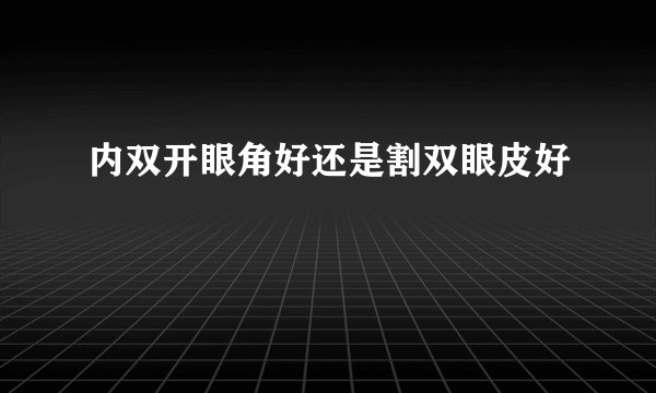 内双开眼角好还是割双眼皮好