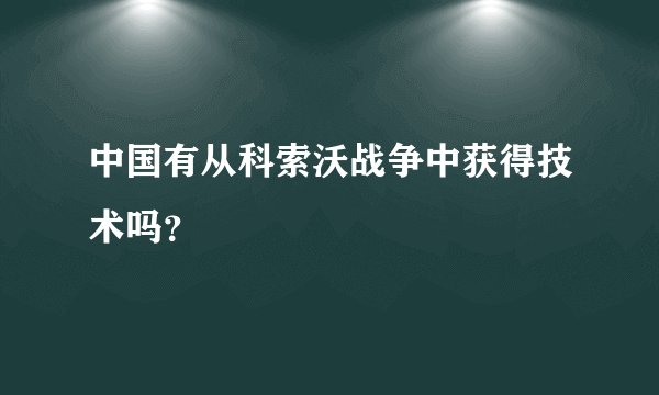 中国有从科索沃战争中获得技术吗？