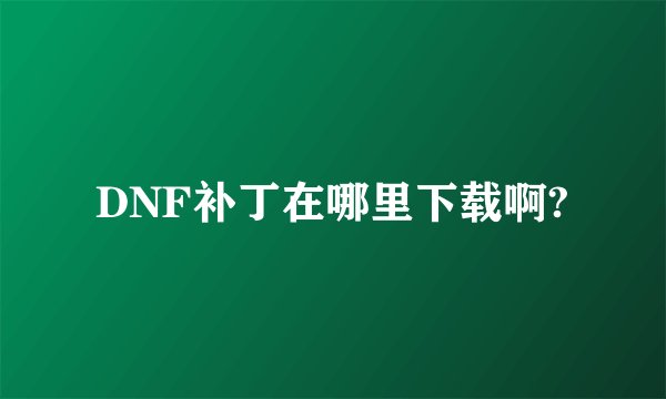 DNF补丁在哪里下载啊?