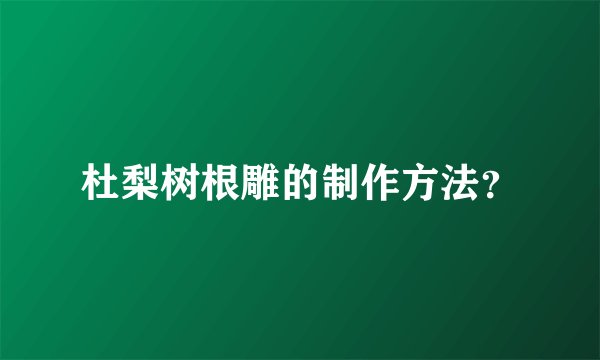 杜梨树根雕的制作方法？