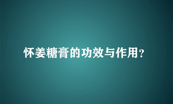 怀姜糖膏的功效与作用？