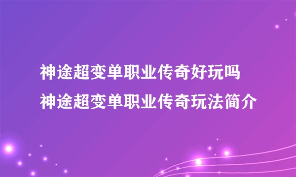 神途超变单职业传奇好玩吗 神途超变单职业传奇玩法简介