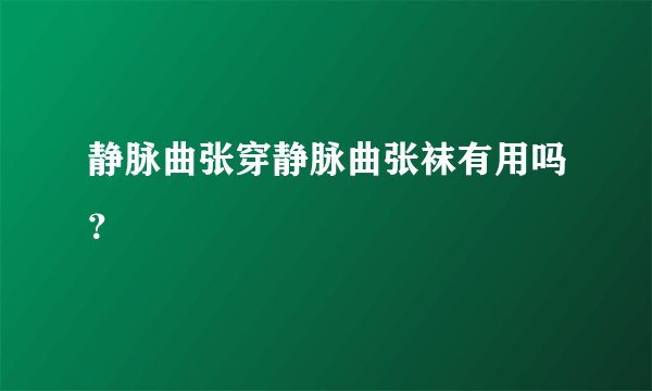 静脉曲张穿静脉曲张袜有用吗？