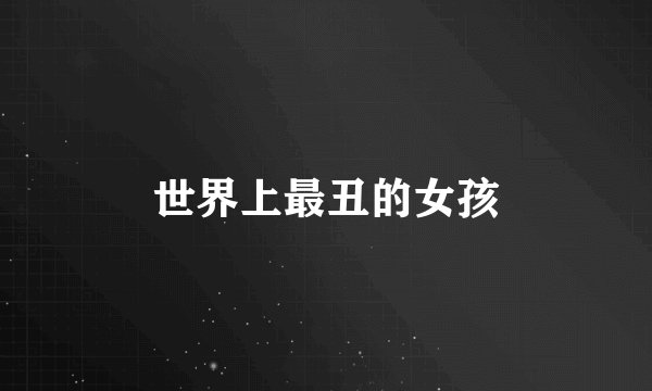 世界上最丑的女孩