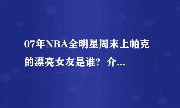 07年NBA全明星周末上帕克的漂亮女友是谁?  介绍一下吧..