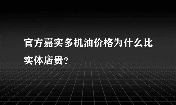 官方嘉实多机油价格为什么比实体店贵？