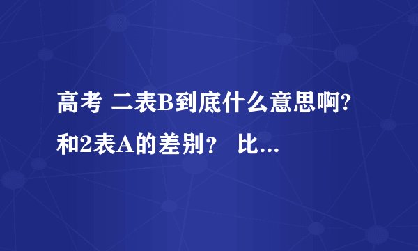 高考 二表B到底什么意思啊? 和2表A的差别？ 比如想上黑龙江大学，